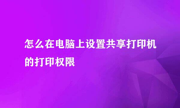 怎么在电脑上设置共享打印机的打印权限