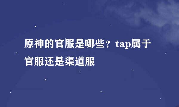 原神的官服是哪些？tap属于官服还是渠道服