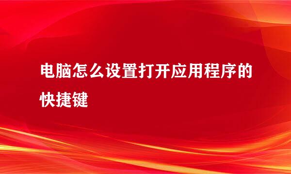 电脑怎么设置打开应用程序的快捷键