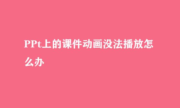 PPt上的课件动画没法播放怎么办