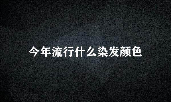今年流行什么染发颜色