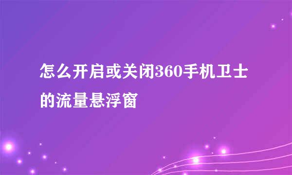怎么开启或关闭360手机卫士的流量悬浮窗