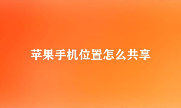 苹果手机位置怎么共享