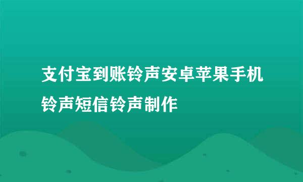 支付宝到账铃声安卓苹果手机铃声短信铃声制作