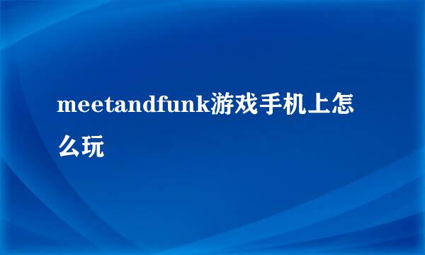meetandfunk游戏手机上怎么玩