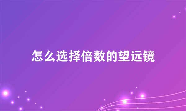 怎么选择倍数的望远镜