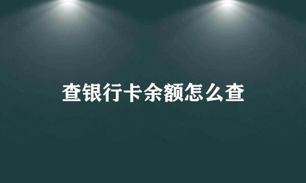 查银行卡余额怎么查