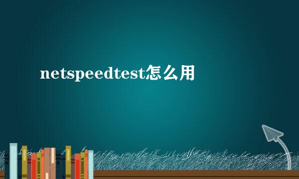 netspeedtest怎么用