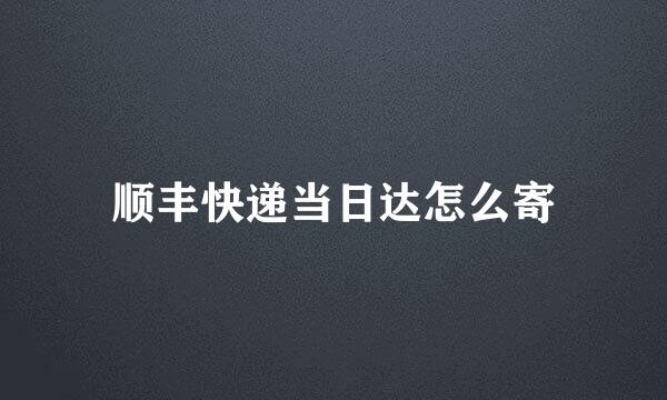 顺丰快递当日达怎么寄