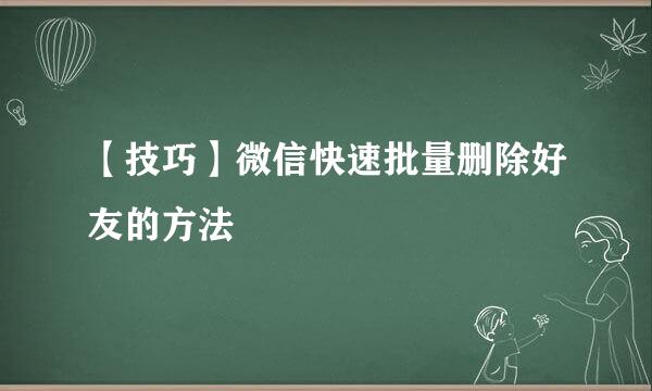 【技巧】微信快速批量删除好友的方法