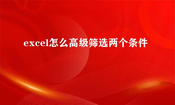 excel怎么高级筛选两个条件