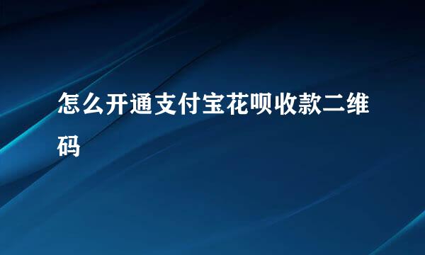 怎么开通支付宝花呗收款二维码