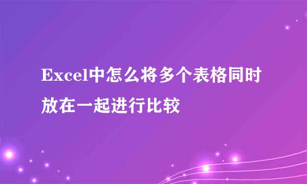 Excel中怎么将多个表格同时放在一起进行比较