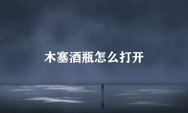 木塞酒瓶怎么打开