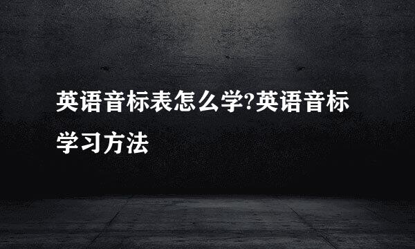 英语音标表怎么学?英语音标学习方法