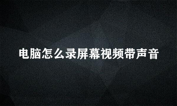 电脑怎么录屏幕视频带声音