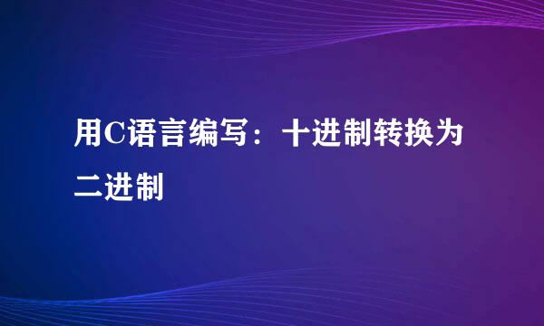 用C语言编写：十进制转换为二进制