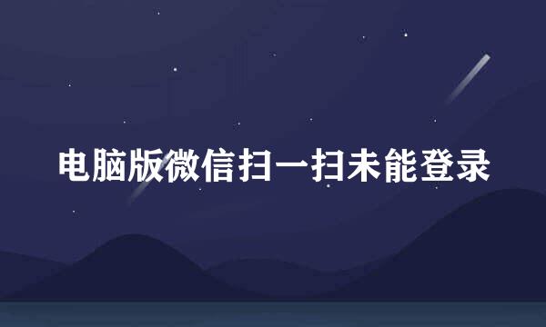 电脑版微信扫一扫未能登录