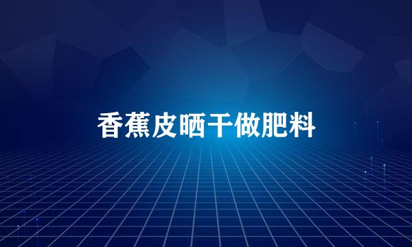 香蕉皮晒干做肥料