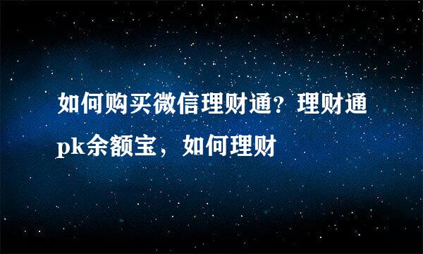 如何购买微信理财通？理财通pk余额宝，如何理财