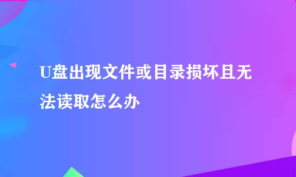 U盘出现文件或目录损坏且无法读取怎么办
