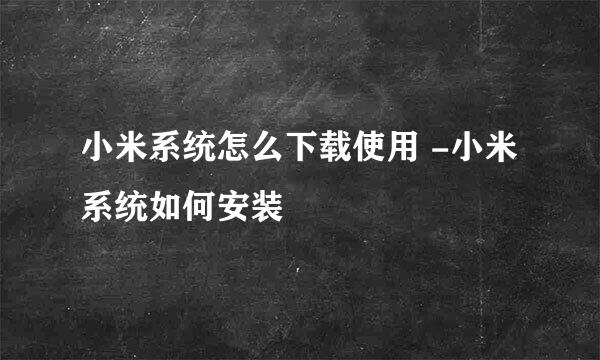 小米系统怎么下载使用 -小米系统如何安装