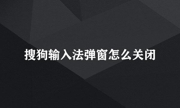 搜狗输入法弹窗怎么关闭