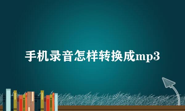 手机录音怎样转换成mp3