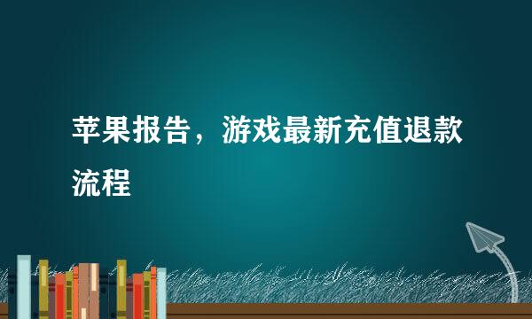 苹果报告，游戏最新充值退款流程