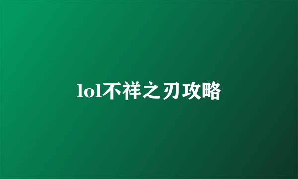 lol不祥之刃攻略