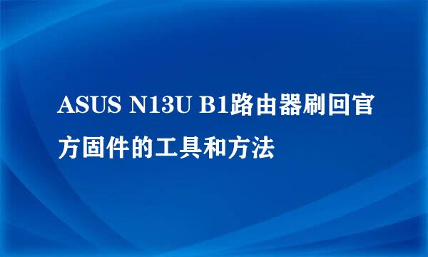 ASUS N13U B1路由器刷回官方固件的工具和方法
