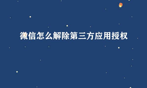 微信怎么解除第三方应用授权