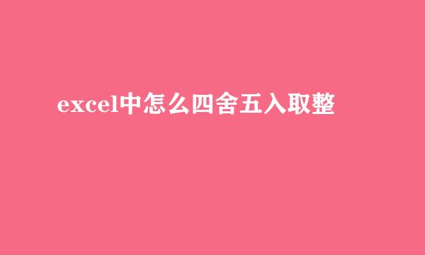 excel中怎么四舍五入取整