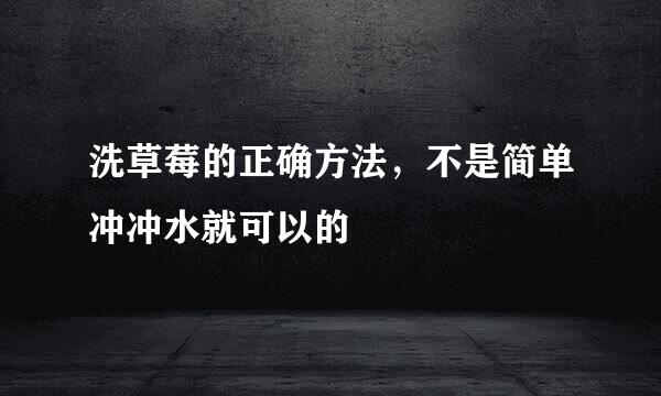 洗草莓的正确方法，不是简单冲冲水就可以的