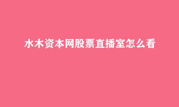 水木资本网股票直播室怎么看