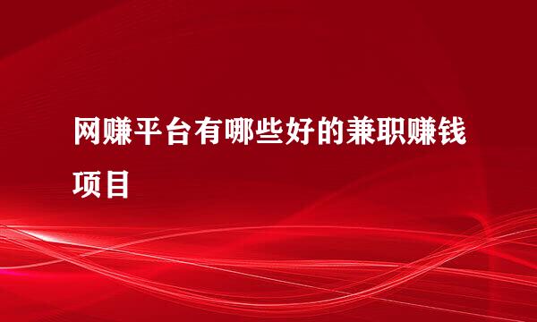 网赚平台有哪些好的兼职赚钱项目