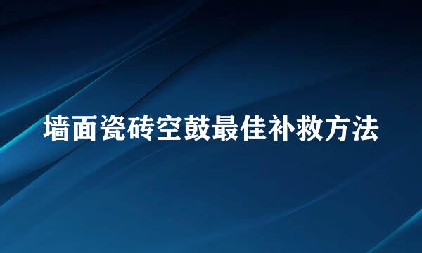 墙面瓷砖空鼓最佳补救方法