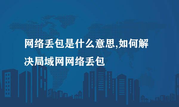 网络丢包是什么意思,如何解决局域网网络丢包