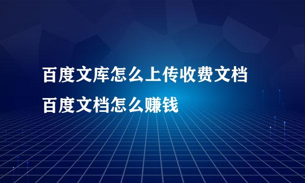 百度文库怎么上传收费文档 百度文档怎么赚钱
