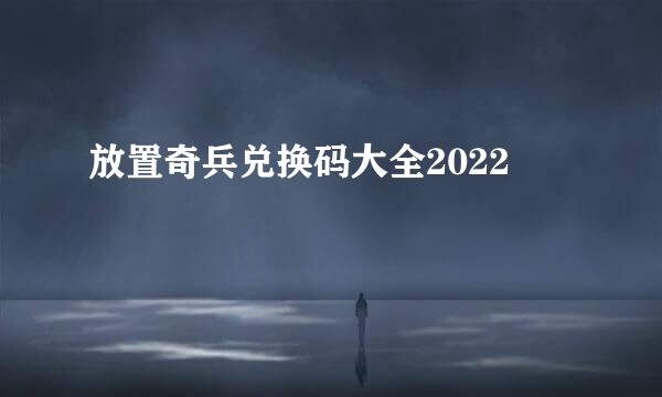 放置奇兵兑换码大全2022