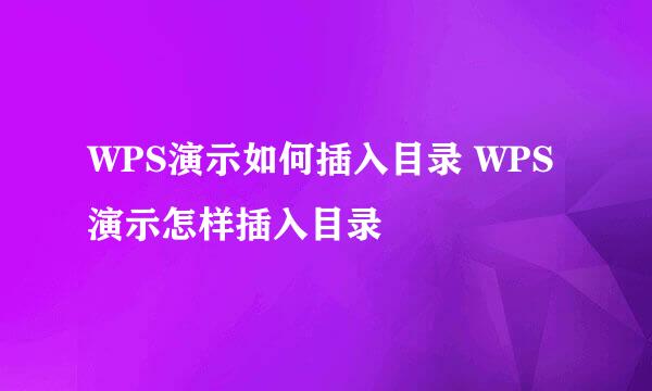 WPS演示如何插入目录 WPS演示怎样插入目录