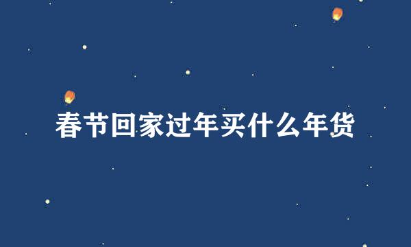 春节回家过年买什么年货
