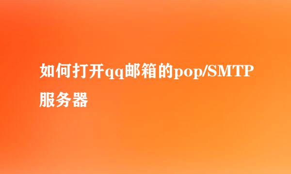 如何打开qq邮箱的pop/SMTP服务器