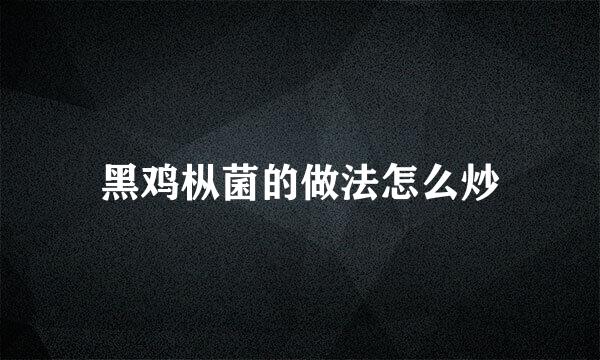黑鸡枞菌的做法怎么炒