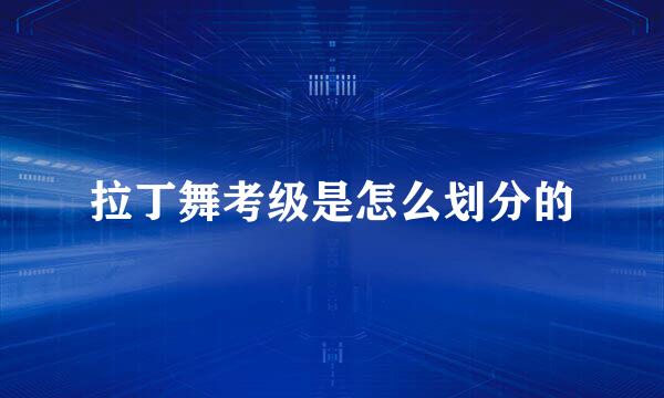 拉丁舞考级是怎么划分的