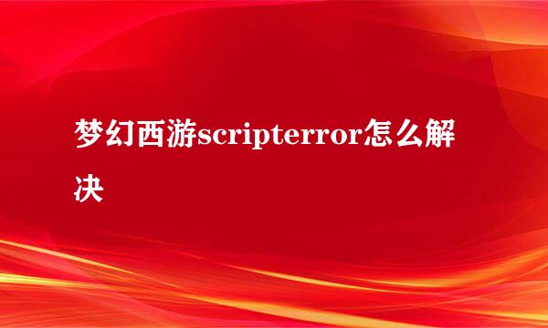 梦幻西游scripterror怎么解决