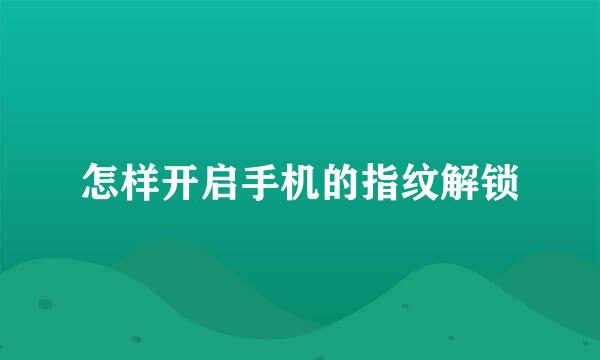 怎样开启手机的指纹解锁