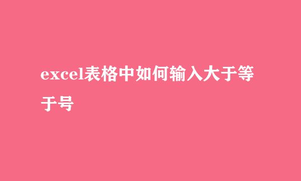 excel表格中如何输入大于等于号