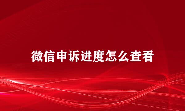 微信申诉进度怎么查看
