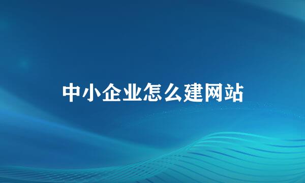 中小企业怎么建网站